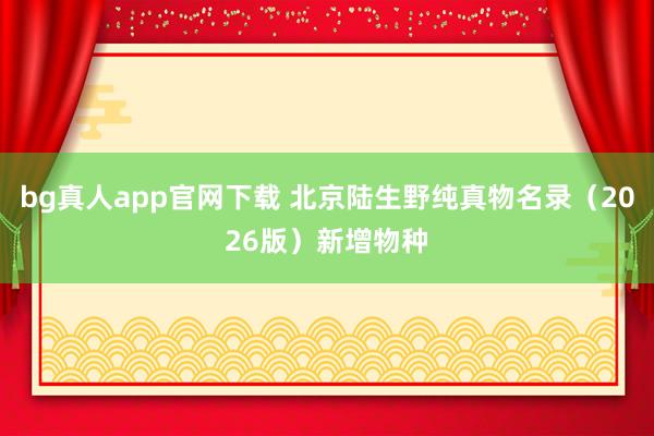 bg真人app官网下载 北京陆生野纯真物名录（2026版）新增物种