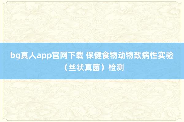bg真人app官网下载 保健食物动物致病性实验（丝状真菌）检测