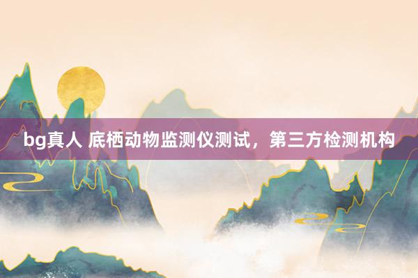 bg真人 底栖动物监测仪测试，第三方检测机构