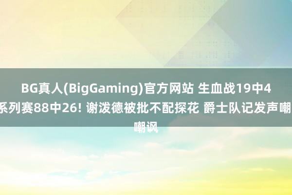 BG真人(BigGaming)官方网站 生血战19中4+系列赛88中26! 谢泼德被批不配探花 爵士队记发声嘲讽