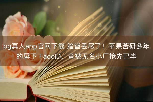 bg真人app官网下载 脸皆丢尽了！苹果苦研多年的屏下 FaceID，竟被无名小厂抢先已毕