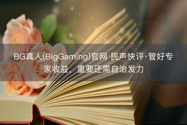 BG真人(BigGaming)官网 民声快评·管好专家收益，重要还需自治发力