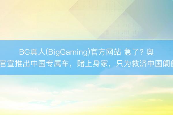 BG真人(BigGaming)官方网站 急了? 奥迪官宣推出中国专属车，赌上身家，只为救济中国阛阓?